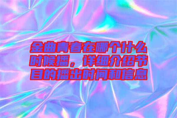 金曲青春在哪個什么時候播，詳細介紹節目的播出時間和信息