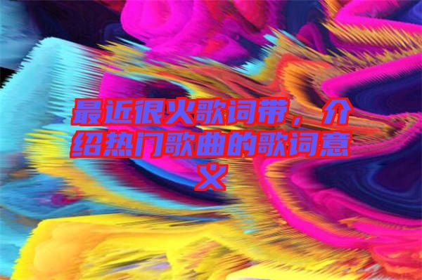 最近很火歌詞帶，介紹熱門歌曲的歌詞意義