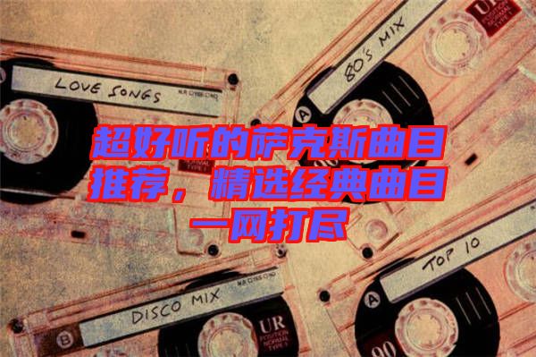 超好聽的薩克斯曲目推薦，精選經典曲目一網打盡