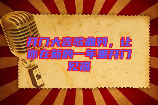 開門大吉歌曲列，讓你在新的一年里開門見福