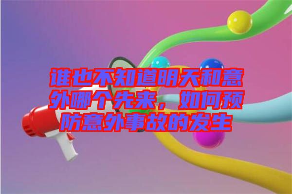 誰也不知道明天和意外哪個先來，如何預防意外事故的發(fā)生