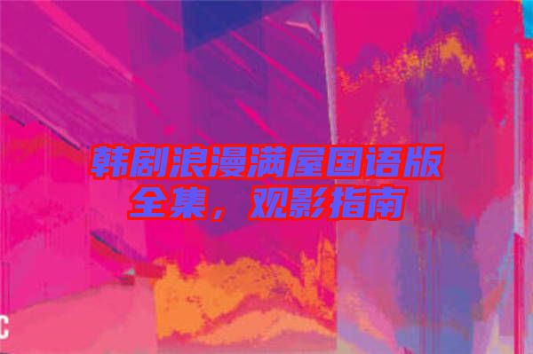 韓劇浪漫滿屋國語版全集，觀影指南