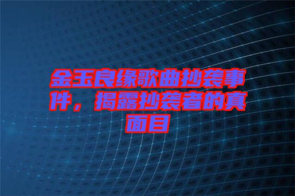 金玉良緣歌曲抄襲事件，揭露抄襲者的真面目