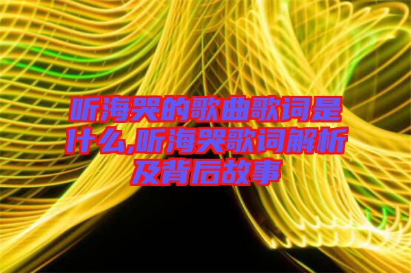 聽海哭的歌曲歌詞是什么,聽海哭歌詞解析及背后故事