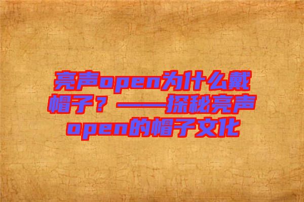 亮聲open為什么戴帽子？——探秘亮聲open的帽子文化