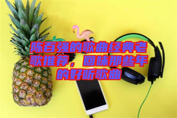 陳百強的歌曲經典老歌推薦，回味那些年的好聽歌曲