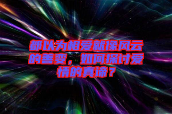 都以為相愛就像風(fēng)云的善變，如何探討愛情的真諦？