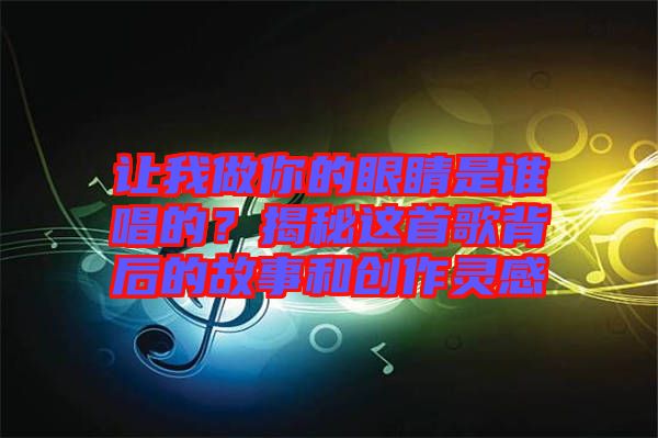 讓我做你的眼睛是誰唱的？揭秘這首歌背后的故事和創(chuàng)作靈感