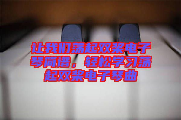 讓我們蕩起雙槳電子琴簡譜，輕松學習蕩起雙槳電子琴曲