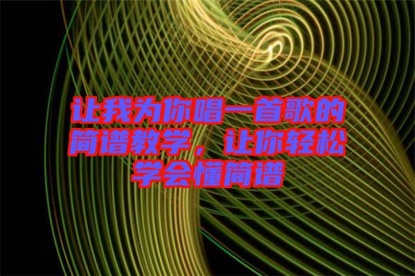 讓我為你唱一首歌的簡譜教學(xué)，讓你輕松學(xué)會懂簡譜