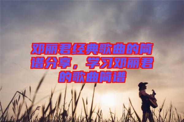 鄧麗君經典歌曲的簡譜分享，學習鄧麗君的歌曲簡譜