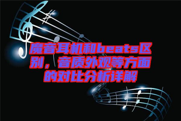 魔音耳機和beats區(qū)別，音質(zhì)外觀等方面的對比分析詳解