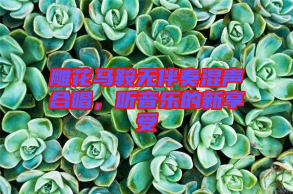 雕花馬鞍無伴奏混聲合唱，聽音樂的新享受