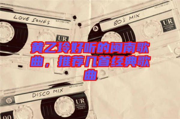 黃乙玲好聽的閩南歌曲，推薦幾首經典歌曲