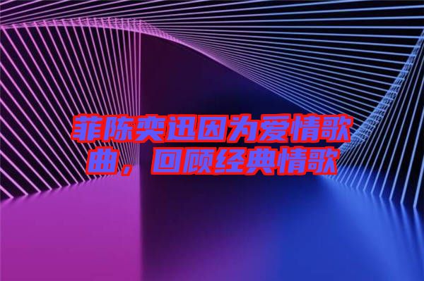 菲陳奕迅因?yàn)閻矍楦枨仡櫧?jīng)典情歌