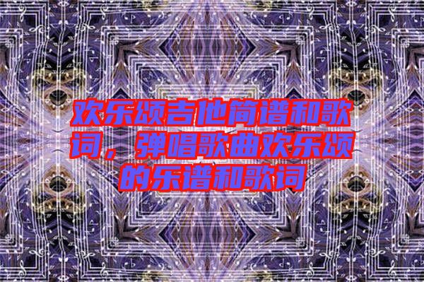 歡樂頌吉他簡譜和歌詞，彈唱歌曲歡樂頌的樂譜和歌詞