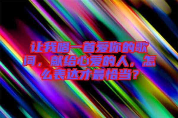 讓我唱一首愛你的歌詞，獻給心愛的人，怎么表達才最恰當？