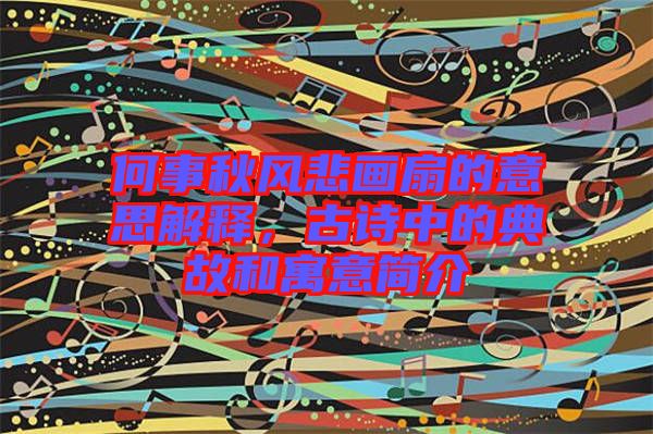 何事秋風悲畫扇的意思解釋，古詩中的典故和寓意簡介