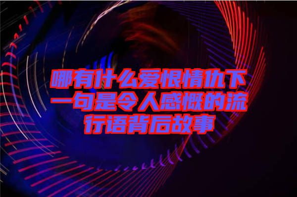 哪有什么愛恨情仇下一句是令人感慨的流行語背后故事