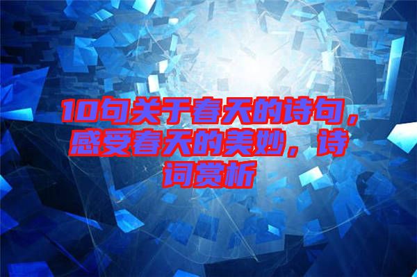 10句關(guān)于春天的詩句，感受春天的美妙，詩詞賞析