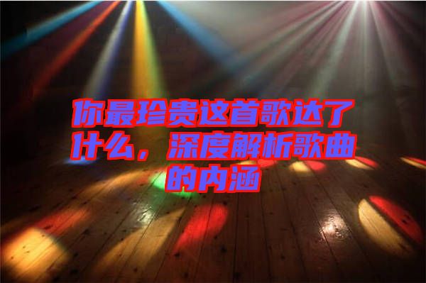 你最珍貴這首歌達了什么，深度解析歌曲的內涵