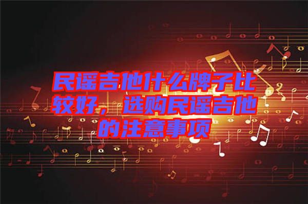 民謠吉他什么牌子比較好，選購民謠吉他的注意事項