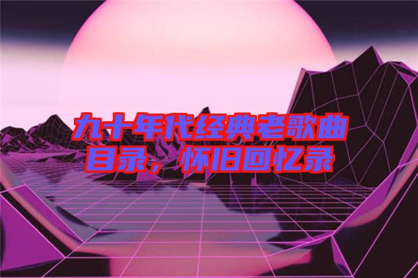 九十年代經典老歌曲目錄，懷舊回憶錄