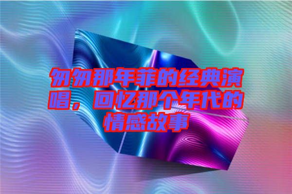 匆匆那年菲的經典演唱，回憶那個年代的情感故事