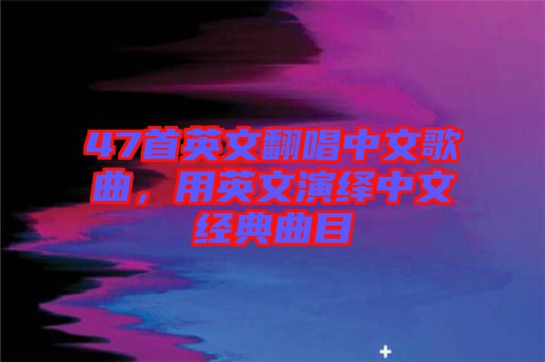 47首英文翻唱中文歌曲，用英文演繹中文經典曲目