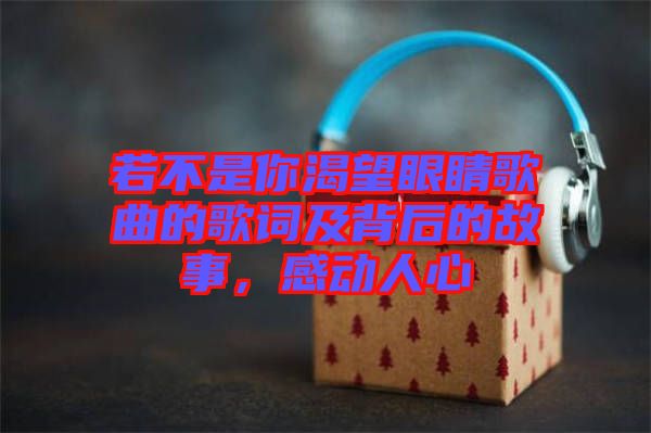 若不是你渴望眼睛歌曲的歌詞及背后的故事，感動人心