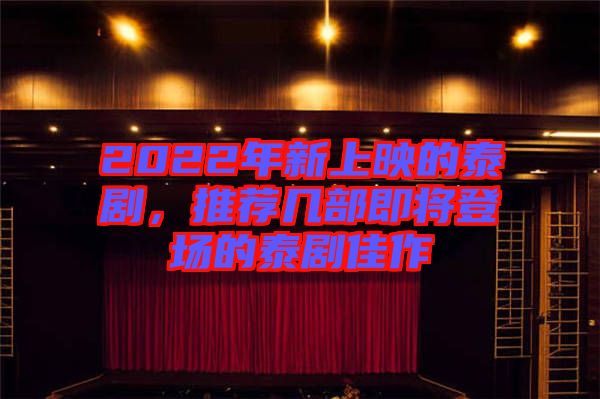 2022年新上映的泰劇，推薦幾部即將登場的泰劇佳作