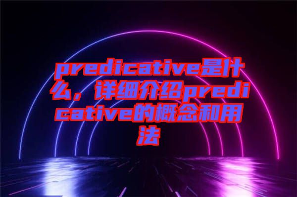 predicative是什么，詳細介紹predicative的概念和用法