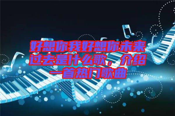 好想你我好想你未來過去是什么歌，介紹一首熱門歌曲