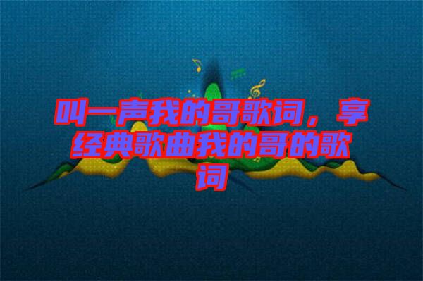 叫一聲我的哥歌詞，享經(jīng)典歌曲我的哥的歌詞