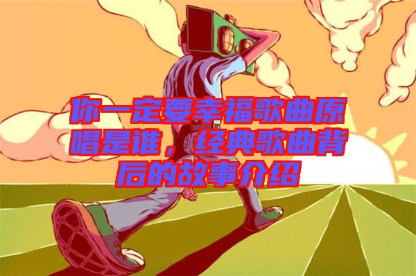 你一定要幸福歌曲原唱是誰，經典歌曲背后的故事介紹