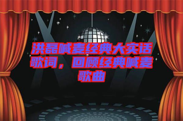 洪磊喊麥經典大實話歌詞，回顧經典喊麥歌曲