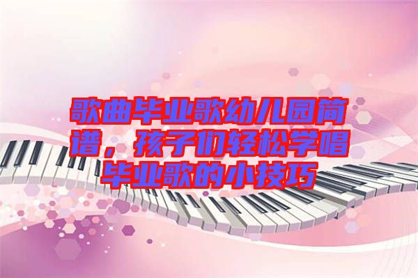 歌曲畢業(yè)歌幼兒園簡譜，孩子們輕松學(xué)唱畢業(yè)歌的小技巧