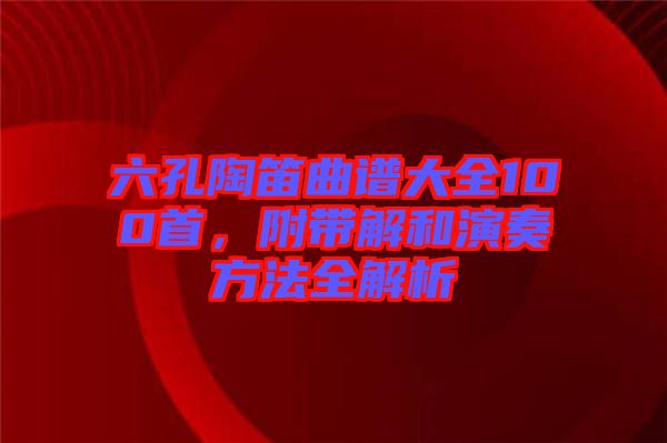 六孔陶笛曲譜大全100首，附帶解和演奏方法全解析