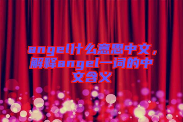 angel什么意思中文，解釋angel一詞的中文含義