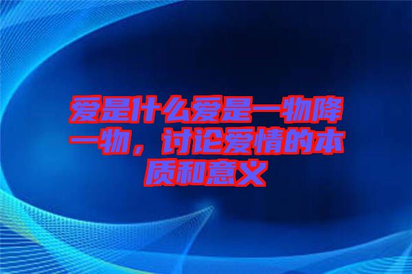 愛是什么愛是一物降一物，討論愛情的本質和意義