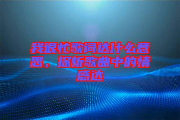 我很忙歌詞達什么意思，探析歌曲中的情感達