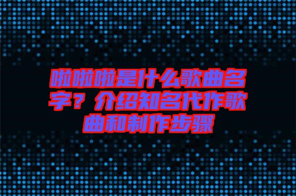 啦啦啦是什么歌曲名字？介紹知名代作歌曲和制作步驟