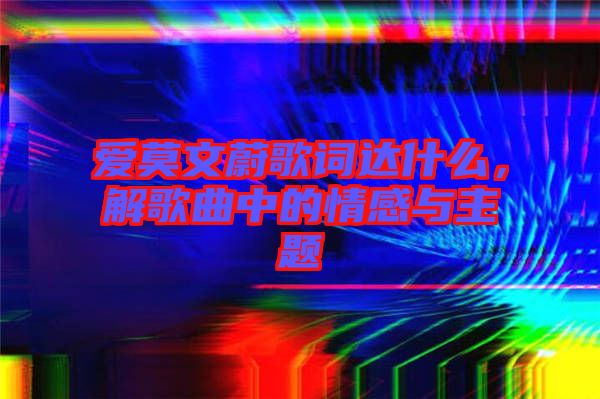 愛莫文蔚歌詞達什么，解歌曲中的情感與主題