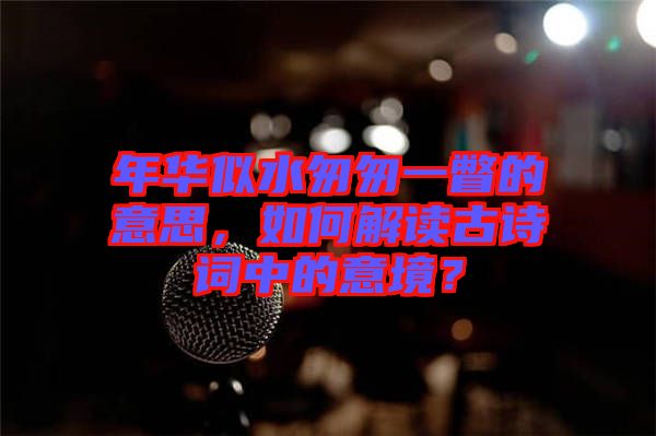 年華似水匆匆一瞥的意思，如何解讀古詩詞中的意境？