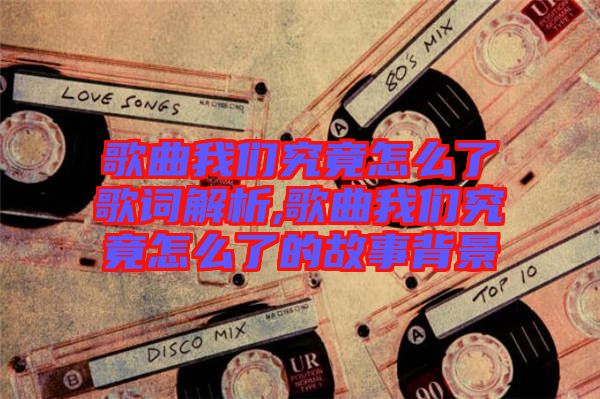 歌曲我們究竟怎么了歌詞解析,歌曲我們究竟怎么了的故事背景