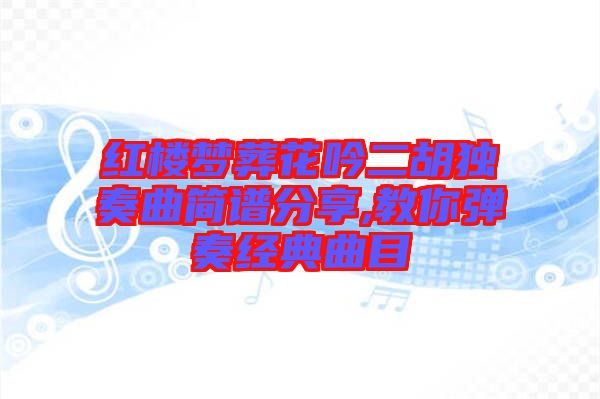 紅樓夢葬花吟二胡獨奏曲簡譜分享,教你彈奏經典曲目