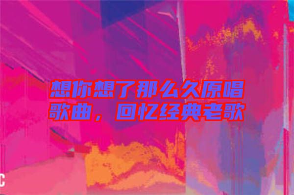 想你想了那么久原唱歌曲，回憶經典老歌