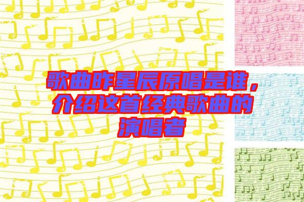 歌曲昨星辰原唱是誰，介紹這首經(jīng)典歌曲的演唱者