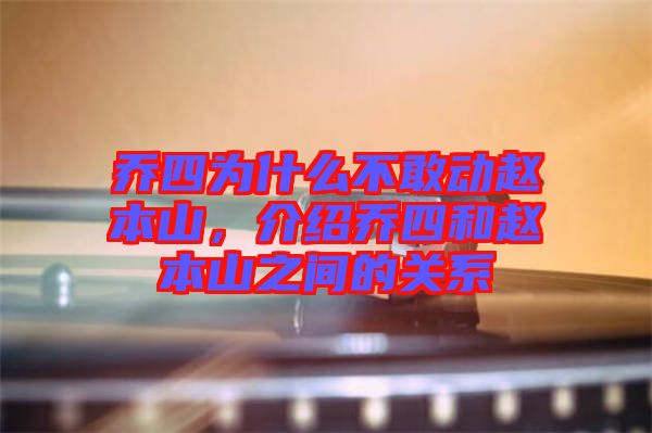 喬四為什么不敢動趙本山，介紹喬四和趙本山之間的關系