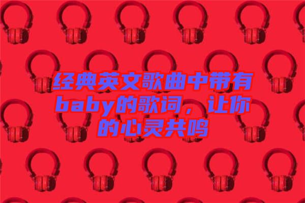 經(jīng)典英文歌曲中帶有baby的歌詞，讓你的心靈共鳴